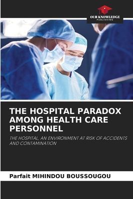 THE HOSPITAL PARADOX AMONG HEALTH CARE PERSONNEL: THE HOSPITAL, AN ENVIRONMENT AT RISK OF ACCIDENTS AND CONTAMINATION
