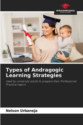 Types of Andragogic Learning Strategies: Used by university adults to prepare their Professional Practice report.