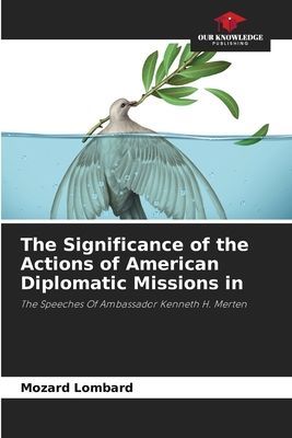 The Significance of the Actions of American Diplomatic Missions in: The Speeches Of Ambassador Kenneth H. Merten