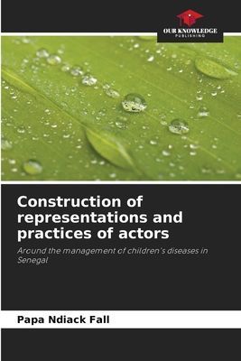 Construction of representations and practices of actors: Around the management of childrens diseases in Senegal