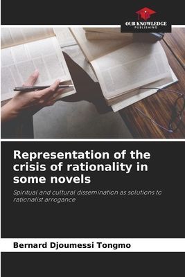 Representation of the crisis of rationality in some novels: Spiritual and cultural dissemination as solutions to rationalist arrogance