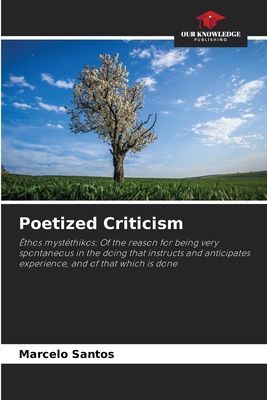 Poetized Criticism: Êthos mystéthikos: Of the reason for being very spontaneous in the doing that instructs and anticipates experience, and of that which is done
