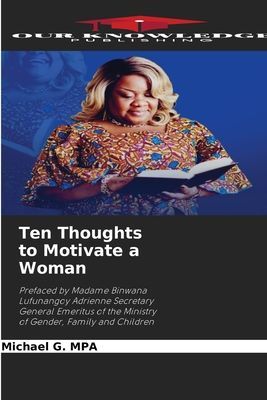 Ten Thoughts to Motivate a Woman: Prefaced by Madame Binwana Lufunangoy Adrienne Secretary General Emeritus of the Ministry of Gender, Family and Children