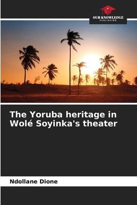 The Yoruba heritage in Wolé Soyinkas theater