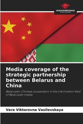 Media coverage of the strategic partnership between Belarus and China: Belarusian-Chinese cooperation in the information field of Belarusian media