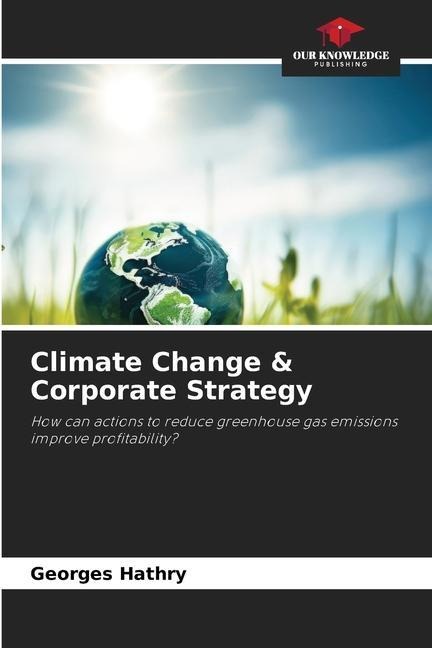 Climate Change & Corporate Strategy: How can actions to reduce greenhouse gas emissions improve profitability?