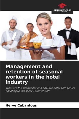 Management and retention of seasonal workers in the hotel industry: What are the challenges and how are hotel companies adapting to this special kind of staff