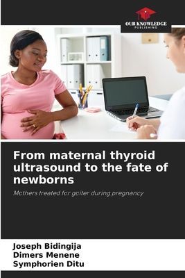 From maternal thyroid ultrasound to the fate of newborns: Mothers treated for goiter during pregnancy
