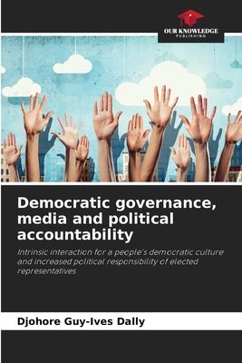 Democratic governance, media and political accountability: Intrinsic interaction for a peoples democratic culture and increased political responsibility of elected representatives