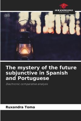 The mystery of the future subjunctive in Spanish and Portuguese: Diachronic comparative analysis