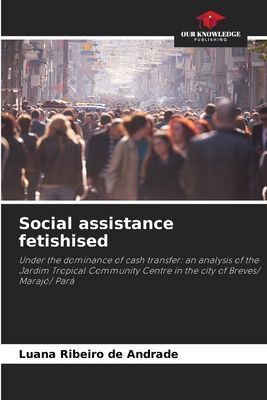 Social assistance fetishised: Under the dominance of cash transfer: an analysis of the Jardim Tropical Community Centre in the city of Breves/ Marajó/ Pará