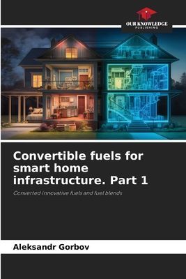 Convertible fuels for smart home infrastructure. Part 1: Converted innovative fuels and fuel blends