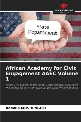 African Academy for Civic Engagement AAEC Volume 1: From Civil Society to the AAEC under the sponsorship of the United States of America via the Department of State