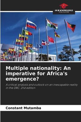 Multiple nationality: An imperative for Africas emergence?: A critical analysis and outlook on an inescapable reality in the DRC. 2nd edition