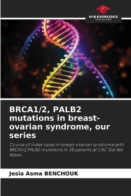 BRCA1/2, PALB2 mutations in breast-ovarian syndrome, our series: Course of index cases in breast-ovarian syndrome with BRCA1/2,PALB2 mutations in 38 patients at CAC Sidi Bel Abbes
