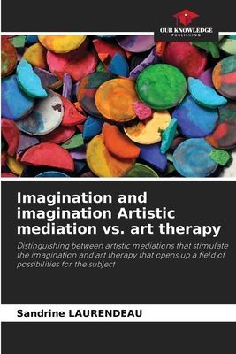 Imagination and imagination Artistic mediation vs. art therapy: Distinguishing between artistic mediations that stimulate the imagination and art therapy that opens up a field of possibilities for the subject