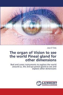 The organ of Vision to see the world Pineal gland for other dimensions: Rod and cones instruments to explore the world around us, the 3rd eye pineal gland to see and explore other dimensions