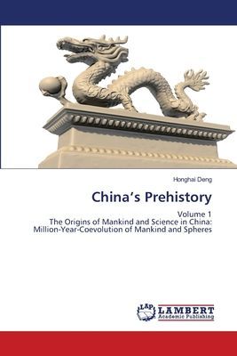 Chinas Prehistory: Volume 1 The Origins of Mankind and Science in China: Million-Year-Coevolution of Mankind and Spheres