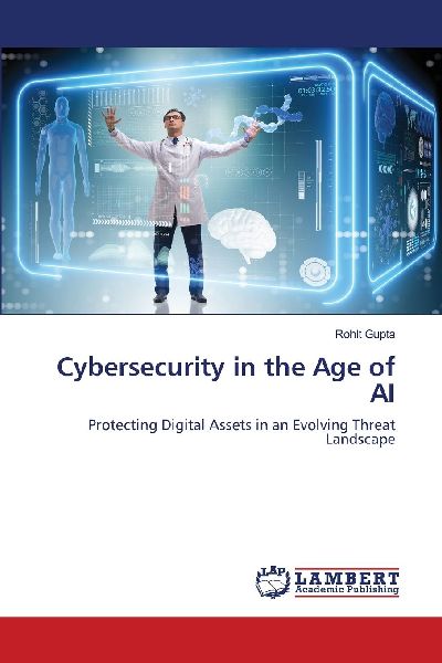 Cybersecurity in the Age of AI: Protecting Digital Assets in an Evolving Threat Landscape