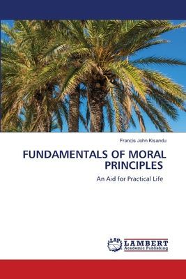 FUNDAMENTALS OF MORAL PRINCIPLES: An Aid for Practical Life