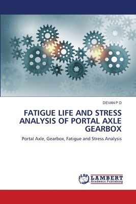 FATIGUE LIFE AND STRESS ANALYSIS OF PORTAL AXLE GEARBOX: Portal Axle, Gearbox, Fatigue and Stress Analysis