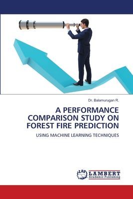 A PERFORMANCE COMPARISON STUDY ON FOREST FIRE PREDICTION: USING MACHINE LEARNING TECHNIQUES