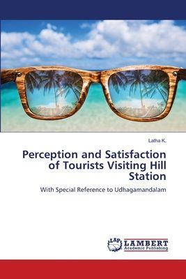 Perception and Satisfaction of Tourists Visiting Hill Station: With Special Reference to Udhagamandalam