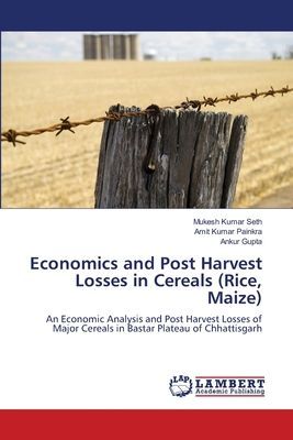 Economics and Post Harvest Losses in Cereals (Rice, Maize): An Economic Analysis and Post Harvest Losses of Major Cereals in Bastar Plateau of Chhattisgarh