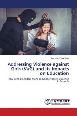 Addressing Violence against Girls (VaG) and its Impacts on Education: How School Leaders Manage Gender Based Violence in Schools