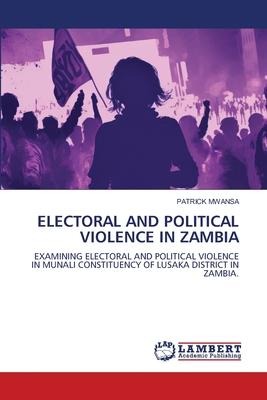 ELECTORAL AND POLITICAL VIOLENCE IN ZAMBIA: EXAMINING ELECTORAL AND POLITICAL VIOLENCE IN MUNALI CONSTITUENCY OF LUSAKA DISTRICT IN ZAMBIA.
