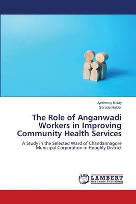 The Role of Anganwadi Workers in Improving Community Health Services: A Study in the Selected Ward of Chandannagore Municipal Corporation in Hooghly District