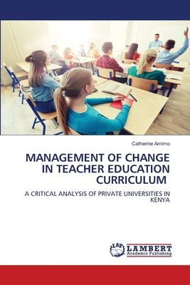 MANAGEMENT OF CHANGE IN TEACHER EDUCATION CURRICULUM: A CRITICAL ANALYSIS OF PRIVATE UNIVERSITIES IN KENYA