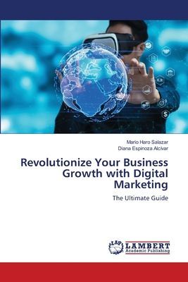 Revolutionize Your Business Growth with Digital Marketing: The Ultimate Guide
