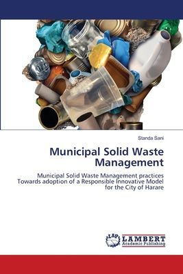 Municipal Solid Waste Management: Municipal Solid Waste Management practices Towards adoption of a Responsible Innovative Model for the City of Harare