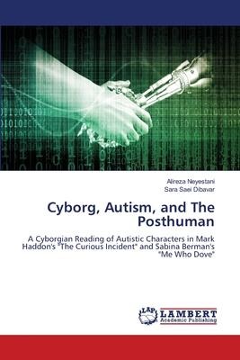 Cyborg, Autism, and The Posthuman: A Cyborgian Reading of Autistic Characters in Mark Haddons The Curious Incident and Sabina Bermans Me Who Dove