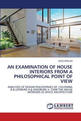 AN EXAMINATION OF HOUSE INTERIORS FROM A PHILOSOPHICAL POINT OF VIEW: ANALYSES OF DESIGN PHILOSOPHIES OF; COLOMINA B.& LEFEBVRE H.& DOESBURG V. OVER THE HOUSE INTERIORS AS SPACE ARCHITECTURE