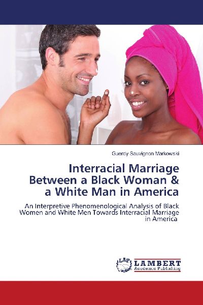 Interracial Marriage Between a Black Woman & a White Man in America: An Interpretive Phenomenological Analysis of Black Women and White Men Towards Interracial Marriage in America