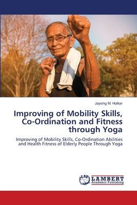 Improving of Mobility Skills, Co-Ordination and Fitness through Yoga: Improving of Mobility Skills, Co-Ordination Abilities and Health Fitness of Elderly People Through Yoga
