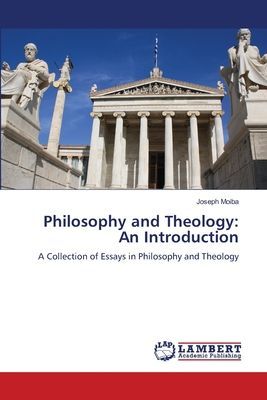 Philosophy and Theology: An Introduction: A Collection of Essays in Philosophy and Theology