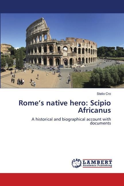 Romes native hero: Scipio Africanus: A historical and biographical account with documents