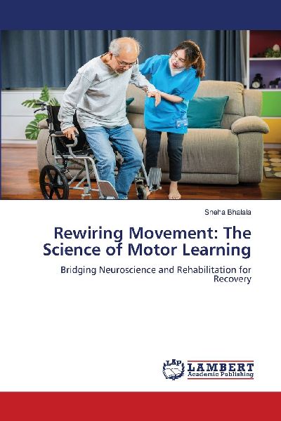 Rewiring Movement: The Science of Motor Learning: Bridging Neuroscience and Rehabilitation for Recovery