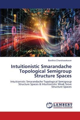 Intuitionistic Smarandache Topological Semigroup Structure Spaces: Intuitionistic Smarandache Topological Semigroup Structure Spaces & Intuitionistic Weak Sieve Structure Spaces