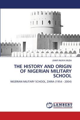 THE HISTORY AND ORIGIN OF NIGERIAN MILITARY SCHOOL: NIGERIAN MILITARY SCHOOL, ZARIA (1954 - 2004)