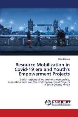 Resource Mobilization in Covid-19 era and Youths Empowerment Projects: Social responsibility, business mentorship, innovation hubs and Youths Empowerment Projects in Busia County Kenya