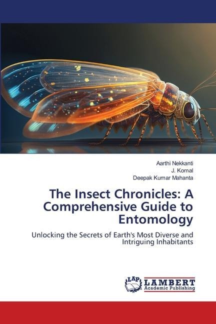The Insect Chronicles: A Comprehensive Guide to Entomology: Unlocking the Secrets of Earths Most Diverse and Intriguing Inhabitants