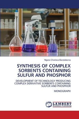 SYNTHESIS OF COMPLEX SORBENTS CONTAINING SULFUR AND PHOSPHOR: DEVELOPMENT OF TECHNOLOGY PRODUCING COMPLEX DERIVATIVE SORBENTS CONTAINING SULFUR AND PHOSPHOR MONOGRAPH