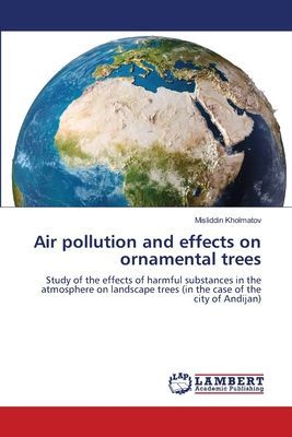 Air pollution and effects on ornamental trees: Study of the effects of harmful substances in the atmosphere on landscape trees (in the case of the city of Andijan)