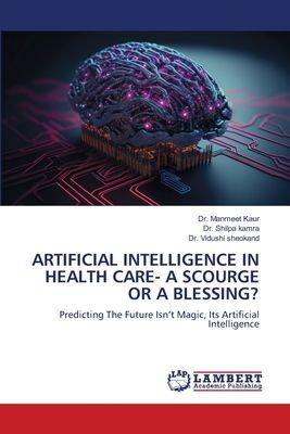 ARTIFICIAL INTELLIGENCE IN HEALTH CARE- A SCOURGE OR A BLESSING?: Predicting The Future Isnt Magic, Its Artificial Intelligence