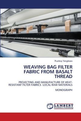WEAVING BAG FILTER FABRIC FROM BASALT THREAD: PROJECTING AND MANUFACTURE OF HEAT-RESISTANT FILTER FABRICS LOCAL RAW MATERIALSMONOGRAPH