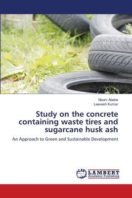 Study on the concrete containing waste tires and sugarcane husk ash: An Approach to Green and Sustainable Development